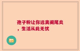 孢子粉让你远离阑尾炎，生活从此无忧