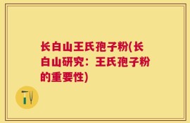 长白山王氏孢子粉(长白山研究：王氏孢子粉的重要性)