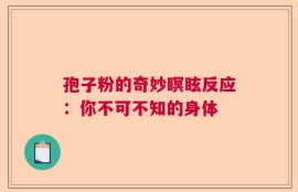 孢子粉的奇妙瞑眩反应：你不可不知的身体