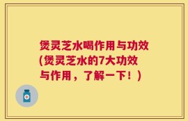 煲灵芝水喝作用与功效(煲灵芝水的7大功效与作用，了解一下！)