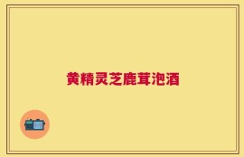 黄精灵芝鹿茸泡酒