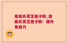 屈臣氏灵芝孢子粉_屈臣氏灵芝孢子粉：提升免疫力