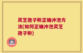 灵芝孢子粉正确冲泡方法(如何正确冲泡灵芝孢子粉)