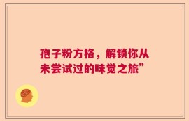 孢子粉方格，解锁你从未尝试过的味觉之旅”