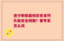 孢子粉胶囊和软骨素钙片能安全同服？看专家怎么说