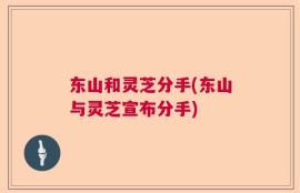 东山和灵芝分手(东山与灵芝宣布分手)