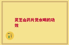 灵芝山药片煲水喝的功效