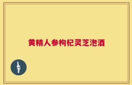 黄精人参枸杞灵芝泡酒