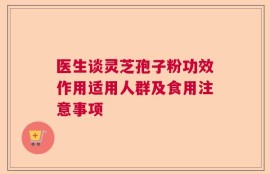 医生谈灵芝孢子粉功效作用适用人群及食用注意事项