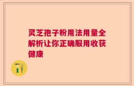 灵芝孢子粉用法用量全解析让你正确服用收获健康