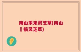 南山采来灵芝草(南山採摘灵芝草)
