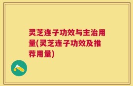 灵芝连子功效与主治用量(灵芝连子功效及推荐用量)