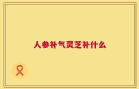 人参补气灵芝补什么