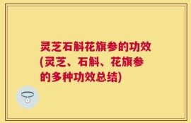 灵芝石斛花旗参的功效(灵芝、石斛、花旗参的多种功效总结)