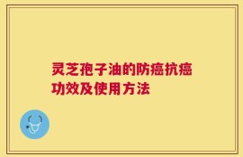 灵芝孢子油的防癌抗癌功效及使用方法