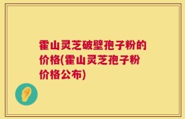 霍山灵芝破壁孢子粉的价格(霍山灵芝孢子粉价格公布)