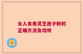 女人食用灵芝孢子粉的正确方法及功效