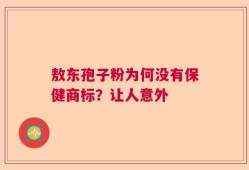 敖东孢子粉为何没有保健商标？让人意外