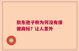 敖东孢子粉为何没有保健商标？让人意外