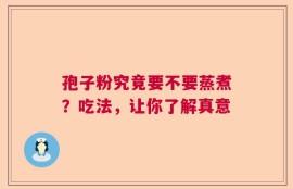 孢子粉究竟要不要蒸煮？吃法，让你了解真意