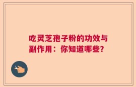 吃灵芝孢子粉的功效与副作用：你知道哪些？