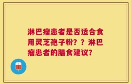 淋巴瘤患者是否适合食用灵芝孢子粉？？淋巴瘤患者的膳食建议？