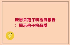 康恩贝孢子粉检测报告：揭示孢子粉品质