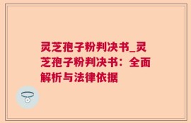灵芝孢子粉判决书_灵芝孢子粉判决书：全面解析与法律依据