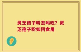 灵芝孢子粉怎吗吃？灵芝孢子粉如何食用