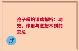 孢子粉的深度解析：功效、作用与意想不到的禁忌