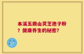 本溪五鼎山灵芝孢子粉？健康养生的秘密？