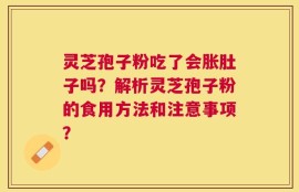 灵芝孢子粉吃了会胀肚子吗？解析灵芝孢子粉的食用方法和注意事项？