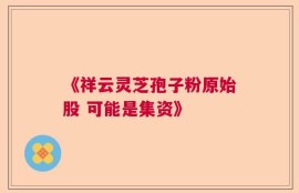《祥云灵芝孢子粉原始股 可能是集资》
