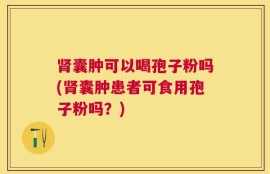 肾囊肿可以喝孢子粉吗(肾囊肿患者可食用孢子粉吗？)