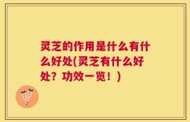 灵芝的作用是什么有什么好处(灵芝有什么好处？功效一览！)
