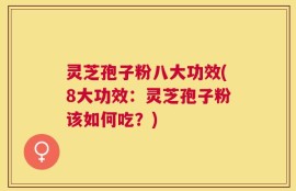 灵芝孢子粉八大功效(8大功效：灵芝孢子粉该如何吃？)