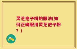 灵芝孢子粉的服法(如何正确服用灵芝孢子粉？)