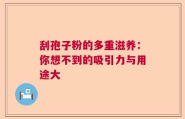 刮孢子粉的多重滋养：你想不到的吸引力与用途大