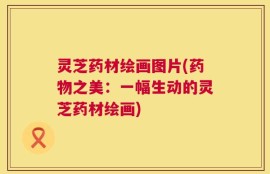 灵芝药材绘画图片(药物之美：一幅生动的灵芝药材绘画)