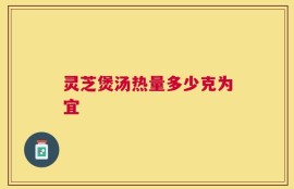 灵芝煲汤热量多少克为宜
