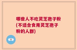 哪些人不吃灵芝孢子粉(不适合食用灵芝孢子粉的人群)