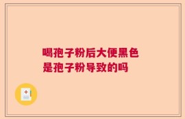 喝孢子粉后大便黑色 是孢子粉导致的吗