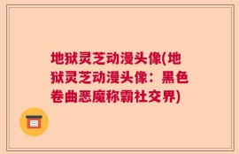 地狱灵芝动漫头像(地狱灵芝动漫头像：黑色卷曲恶魔称霸社交界)