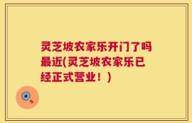 灵芝坡农家乐开门了吗最近(灵芝坡农家乐已经正式营业！)