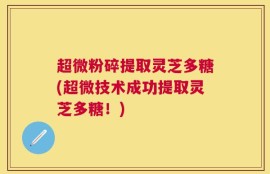 超微粉碎提取灵芝多糖(超微技术成功提取灵芝多糖！)