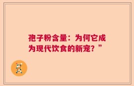 孢子粉含量：为何它成为现代饮食的新宠？”
