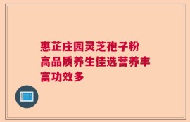 惠芷庄园灵芝孢子粉 高品质养生佳选营养丰富功效多