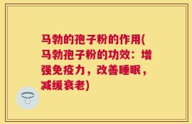 马勃的孢子粉的作用(马勃孢子粉的功效：增强免疫力，改善睡眠，减缓衰老)