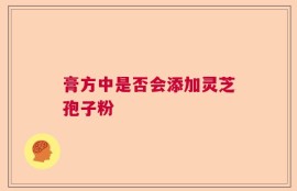 膏方中是否会添加灵芝孢子粉