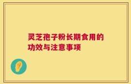 灵芝孢子粉长期食用的功效与注意事项